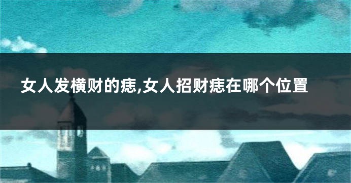 女人发横财的痣,女人招财痣在哪个位置