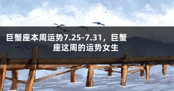 巨蟹座本周运势7.25-7.31，巨蟹座这周的运势女生