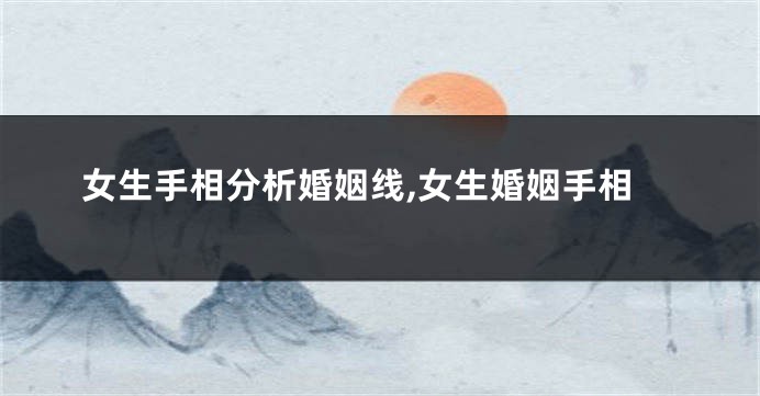 女生手相分析婚姻线,女生婚姻手相