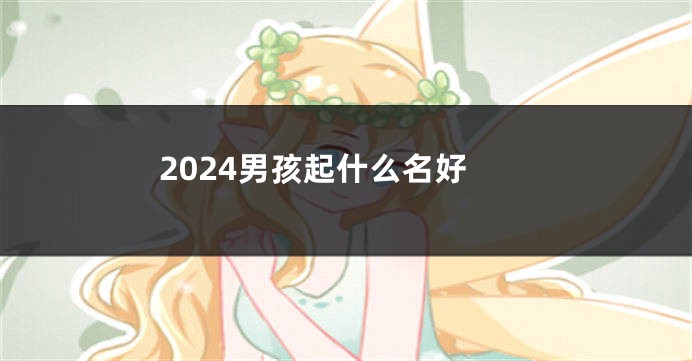 2024男孩起什么名好