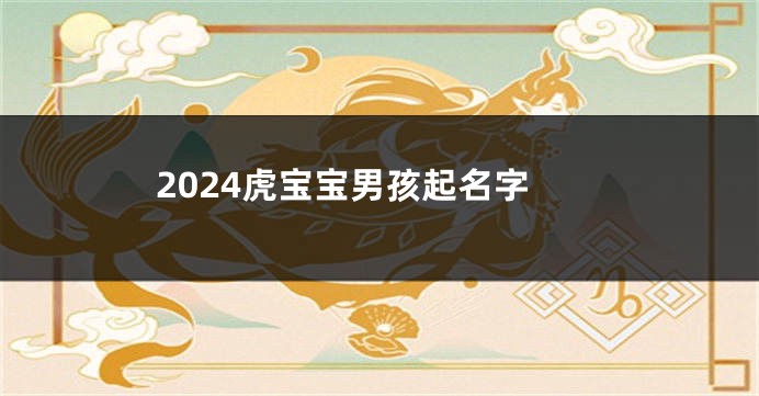 2024虎宝宝男孩起名字