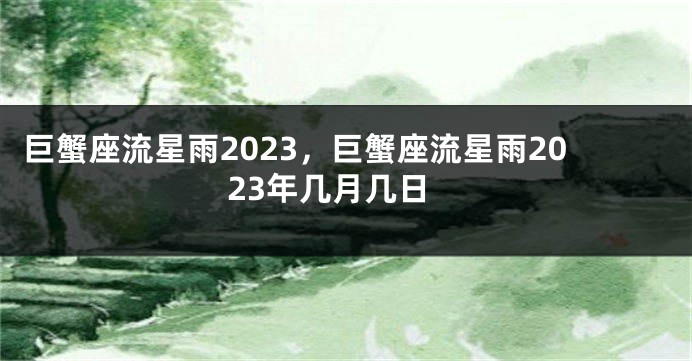 巨蟹座流星雨2023，巨蟹座流星雨2023年几月几日