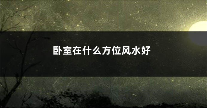 卧室在什么方位风水好