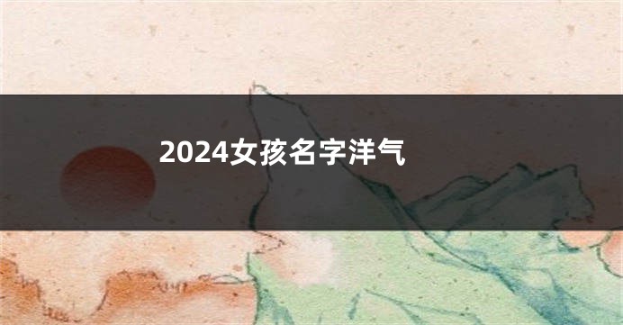 2024女孩名字洋气