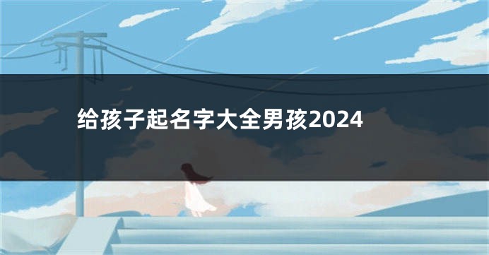 给孩子起名字大全男孩2024