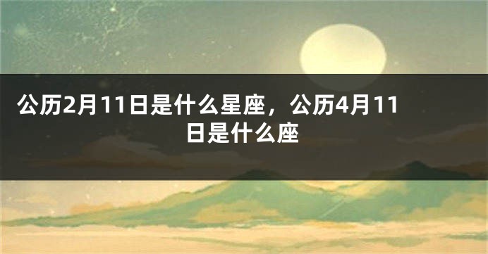 公历2月11日是什么星座，公历4月11日是什么座