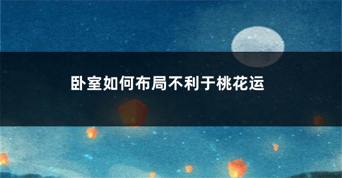 卧室如何布局不利于桃花运