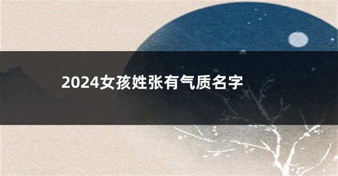 2024女孩姓张有气质名字