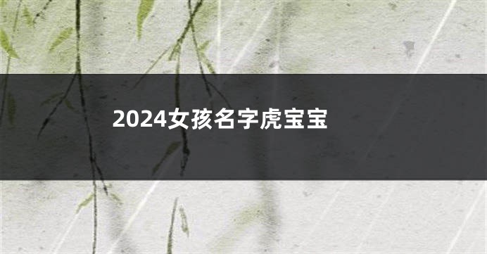 2024女孩名字虎宝宝