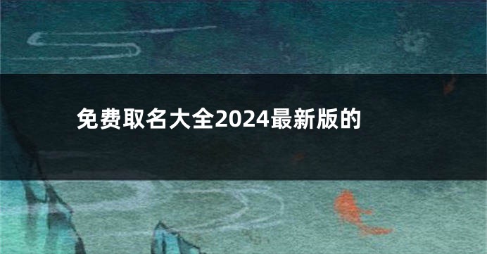 免费取名大全2024最新版的