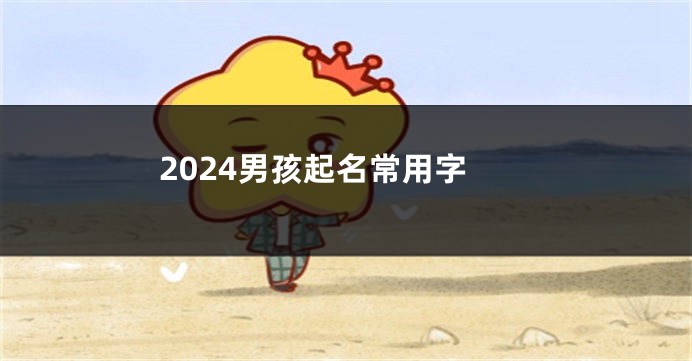 2024男孩起名常用字