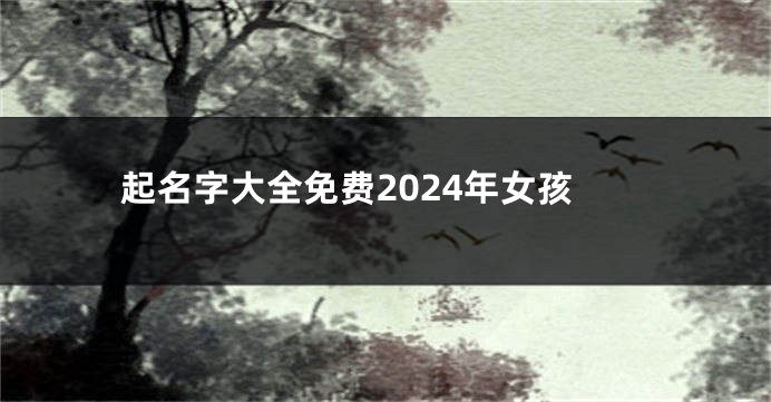 起名字大全免费2024年女孩