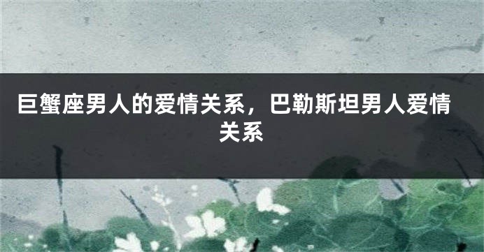 巨蟹座男人的爱情关系，巴勒斯坦男人爱情关系