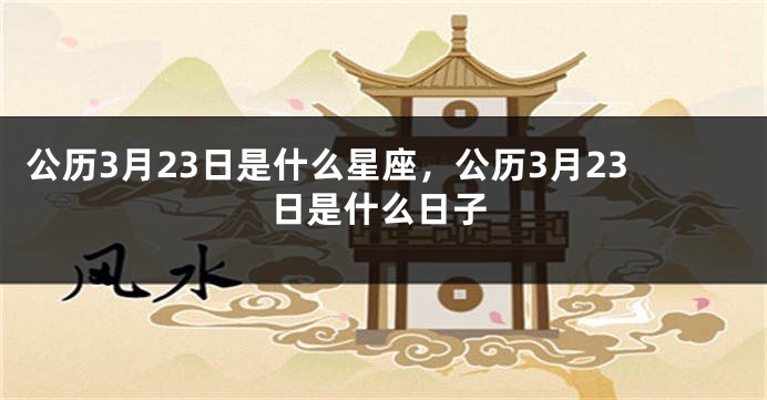 公历3月23日是什么星座，公历3月23日是什么日子