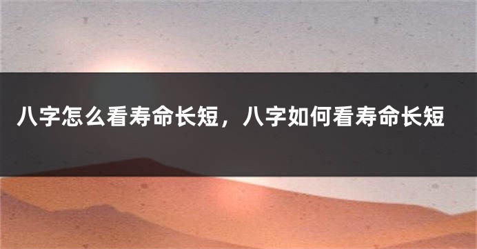 八字怎么看寿命长短，八字如何看寿命长短