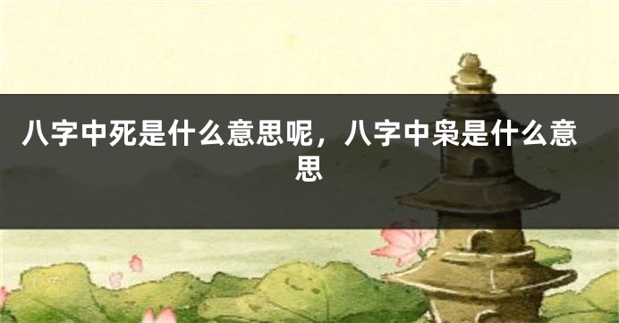 八字中死是什么意思呢，八字中枭是什么意思