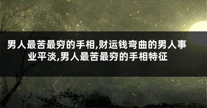 男人最苦最穷的手相,财运钱弯曲的男人事业平淡,男人最苦最穷的手相特征