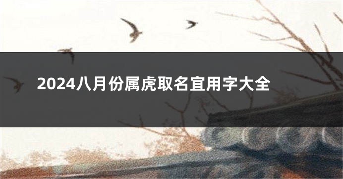 2024八月份属虎取名宜用字大全