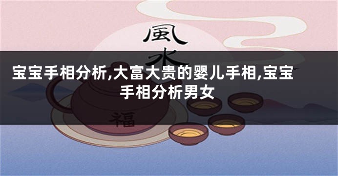 宝宝手相分析,大富大贵的婴儿手相,宝宝手相分析男女