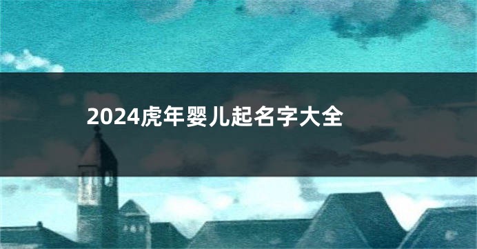 2024虎年婴儿起名字大全