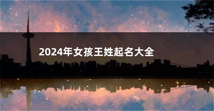 2024年女孩王姓起名大全