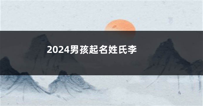 2024男孩起名姓氏李