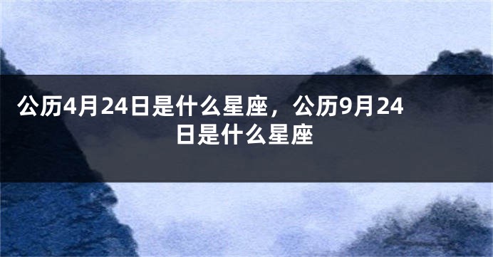 公历4月24日是什么星座，公历9月24日是什么星座