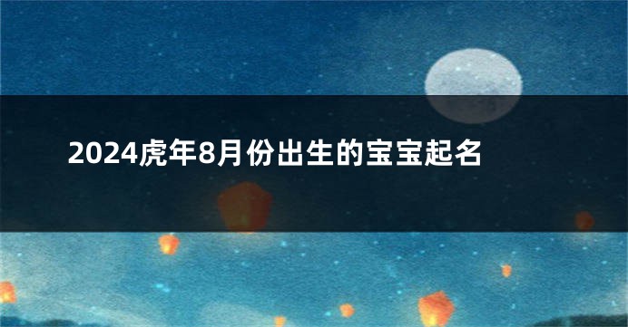 2024虎年8月份出生的宝宝起名