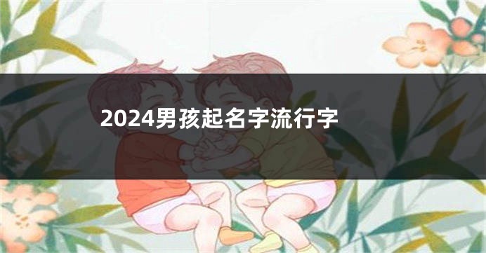 2024男孩起名字流行字