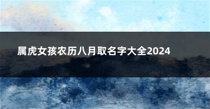 属虎女孩农历八月取名字大全2024