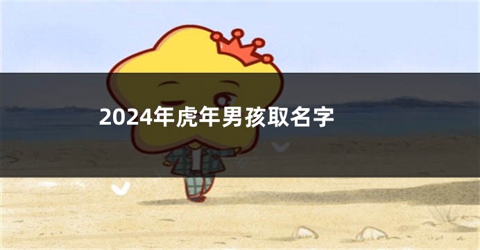 2024年虎年男孩取名字