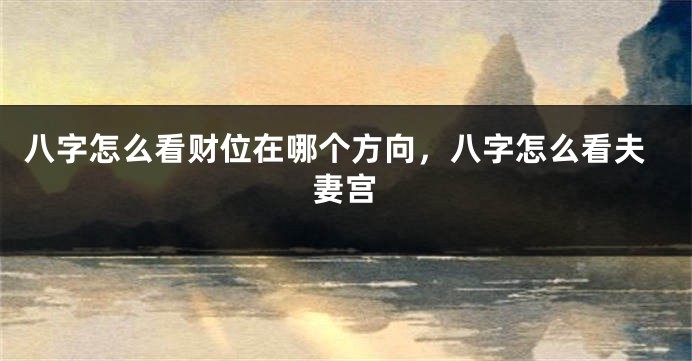 八字怎么看财位在哪个方向，八字怎么看夫妻宫