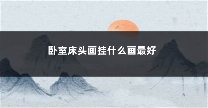 卧室床头画挂什么画最好