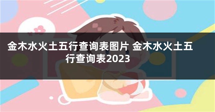 金木水火土五行查询表图片 金木水火土五行查询表2023