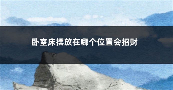 卧室床摆放在哪个位置会招财