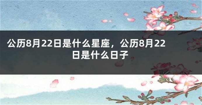 公历8月22日是什么星座，公历8月22日是什么日子