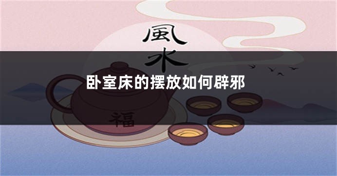 卧室床的摆放如何辟邪