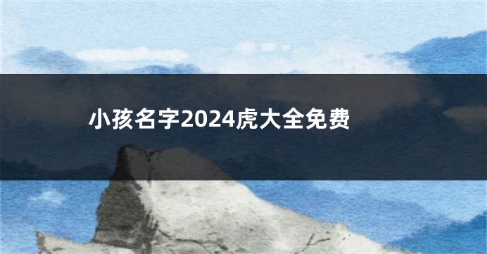 小孩名字2024虎大全免费