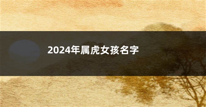 2024年属虎女孩名字