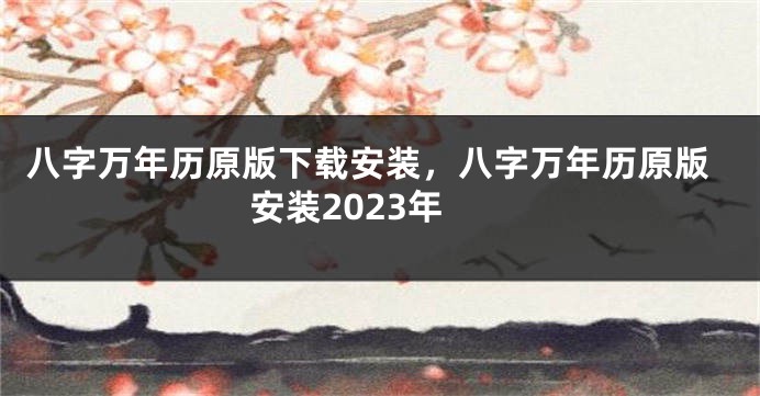 八字万年历原版下载安装，八字万年历原版安装2023年