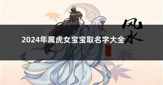 2024年属虎女宝宝取名字大全