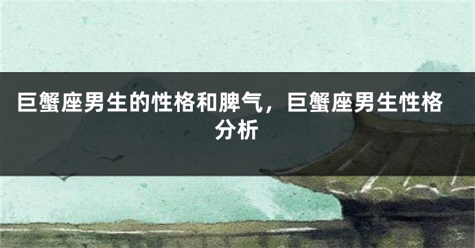 巨蟹座男生的性格和脾气，巨蟹座男生性格分析