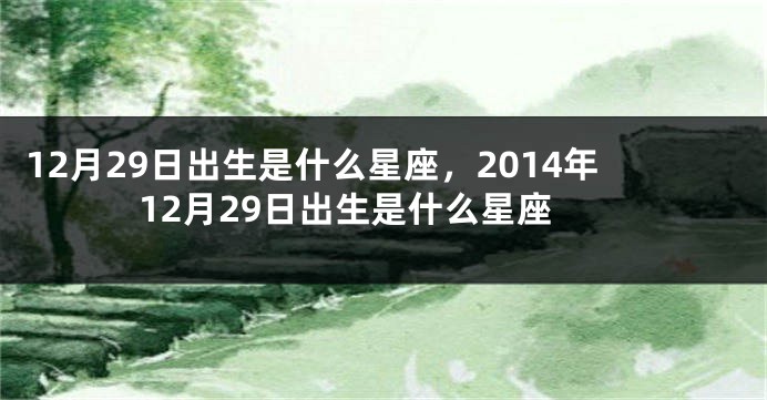 12月29日出生是什么星座，2014年12月29日出生是什么星座