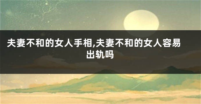 夫妻不和的女人手相,夫妻不和的女人容易出轨吗