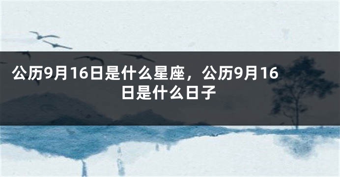 公历9月16日是什么星座，公历9月16日是什么日子
