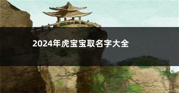 2024年虎宝宝取名字大全