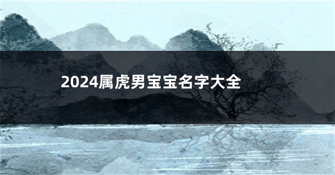 2024属虎男宝宝名字大全