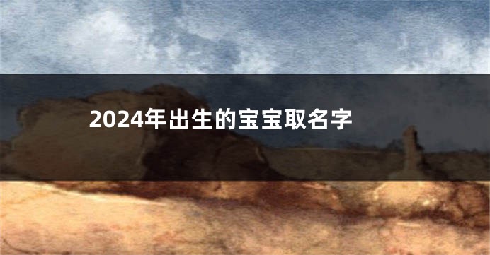 2024年出生的宝宝取名字