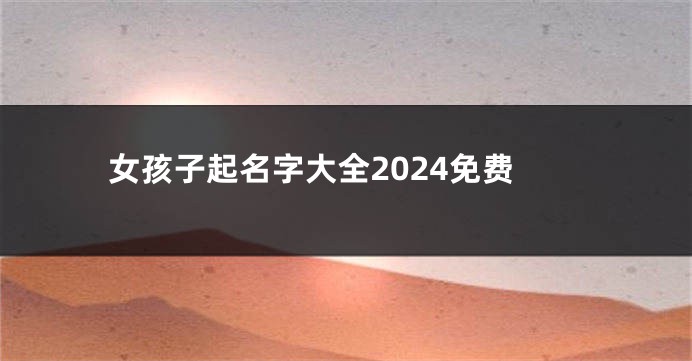 女孩子起名字大全2024免费