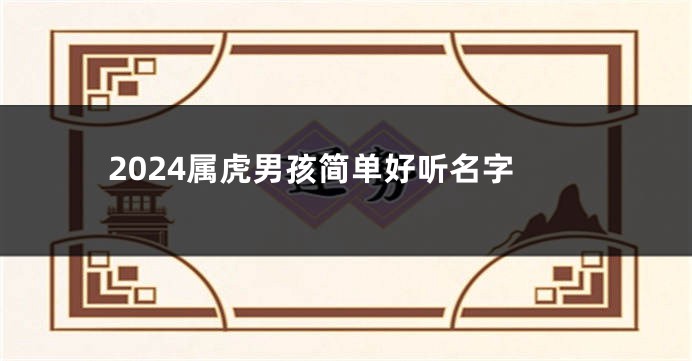 2024属虎男孩简单好听名字